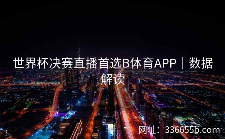 世界杯决赛直播首选B体育APP|数据解读