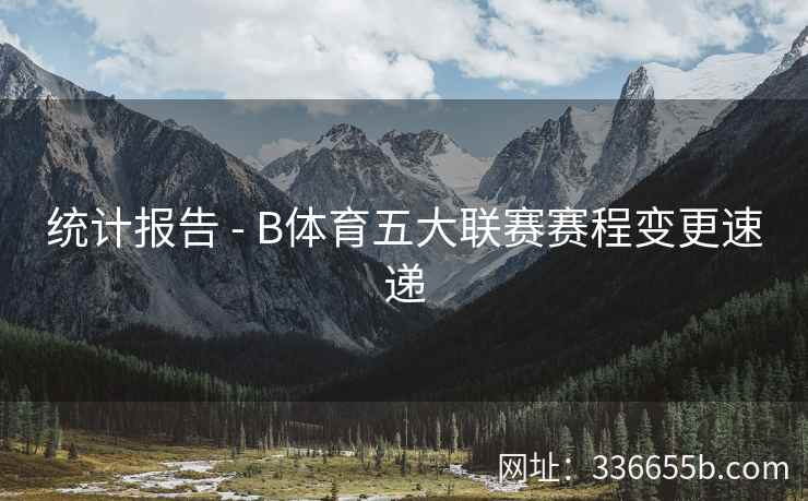 统计报告 - B体育五大联赛赛程变更速递