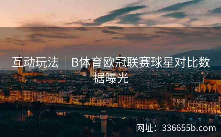 互动玩法｜B体育欧冠联赛球星对比数据曝光