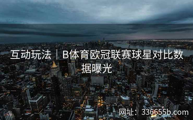 互动玩法|B体育欧冠联赛球星对比数据曝光 第2张 互动玩法|B体育欧冠联赛球星对比数据曝光 第2张