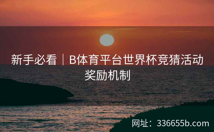 新手必看｜B体育平台世界杯竞猜活动奖励机制