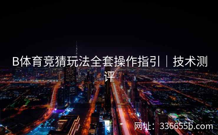 B体育竞猜玩法全套操作指引|技术测评