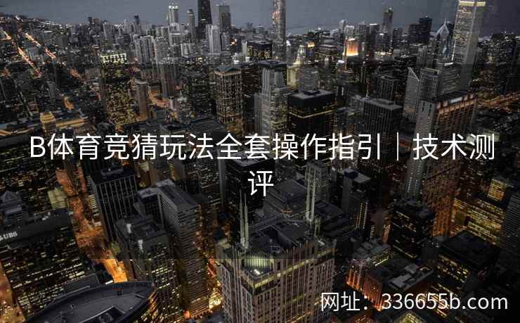 B体育竞猜玩法全套操作指引|技术测评