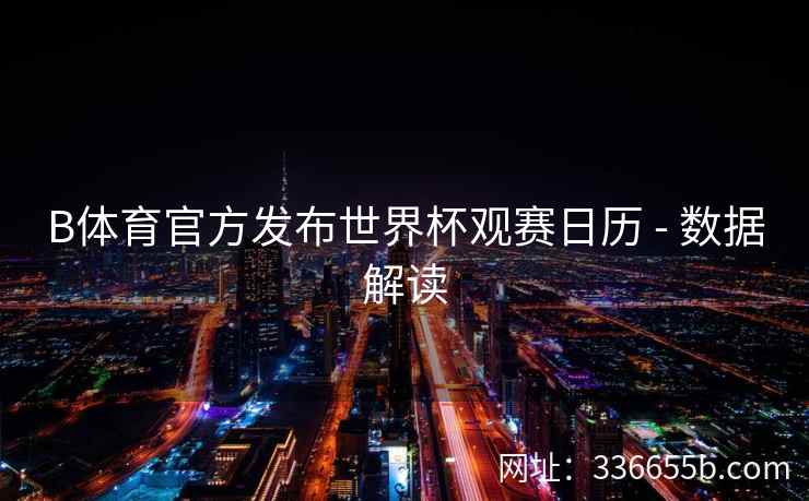 B体育官方发布世界杯观赛日历 - 数据解读