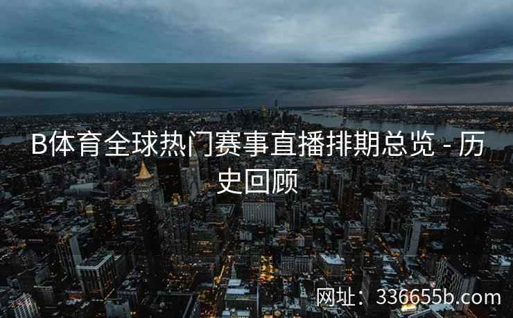 B体育全球热门赛事直播排期总览 - 历史回顾