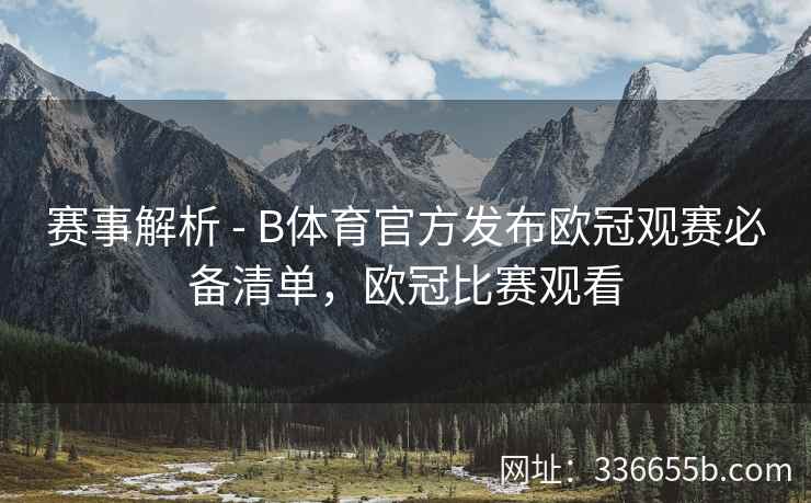 赛事解析 - B体育官方发布欧冠观赛必备清单，欧冠比赛观看