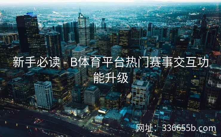 新手必读 - B体育平台热门赛事交互功能升级