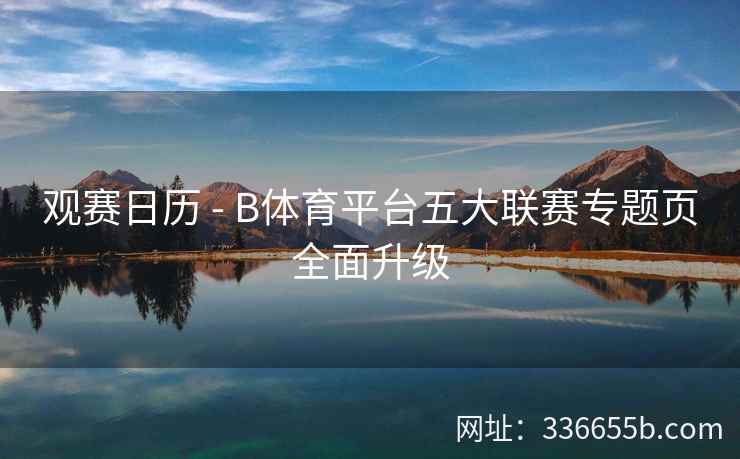 观赛日历 - B体育平台五大联赛专题页全面升级