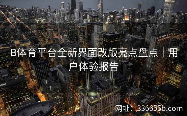 B体育平台全新界面改版亮点盘点｜用户体验报告