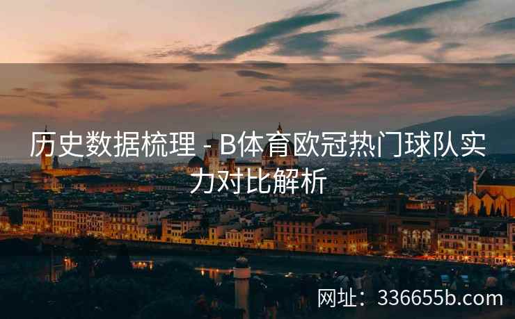 历史数据梳理 - B体育欧冠热门球队实力对比解析
