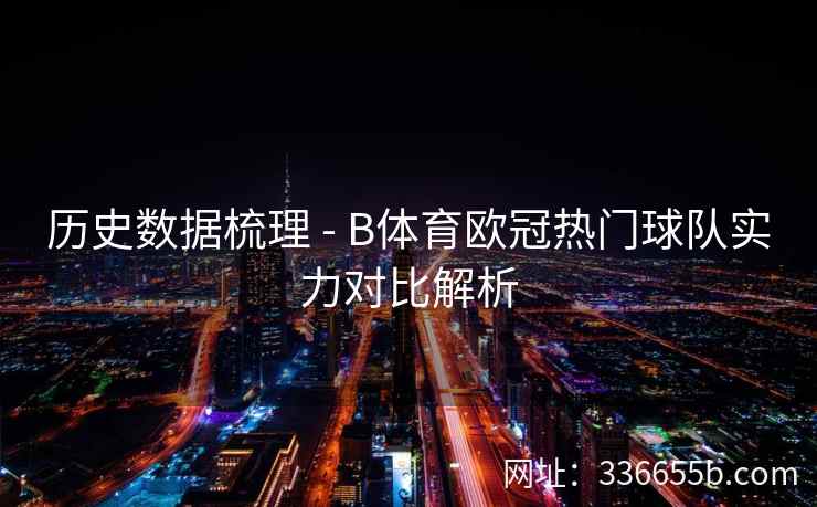 历史数据梳理 - B体育欧冠热门球队实力对比解析