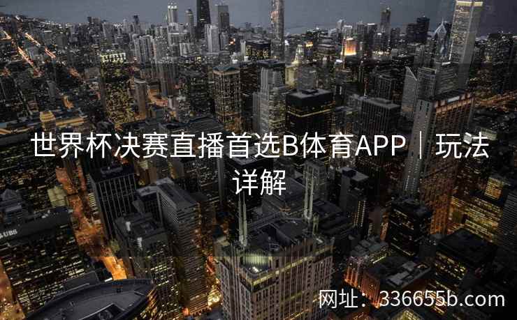 世界杯决赛直播首选B体育APP|玩法详解