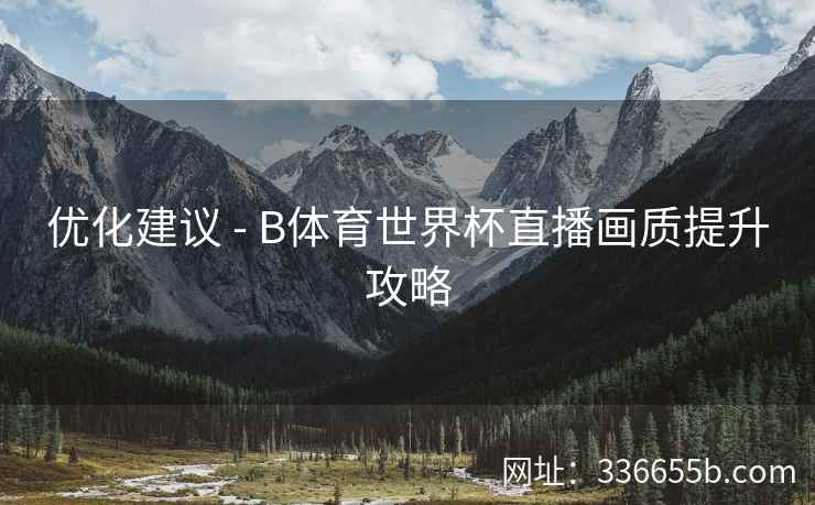 优化建议 - B体育世界杯直播画质提升攻略