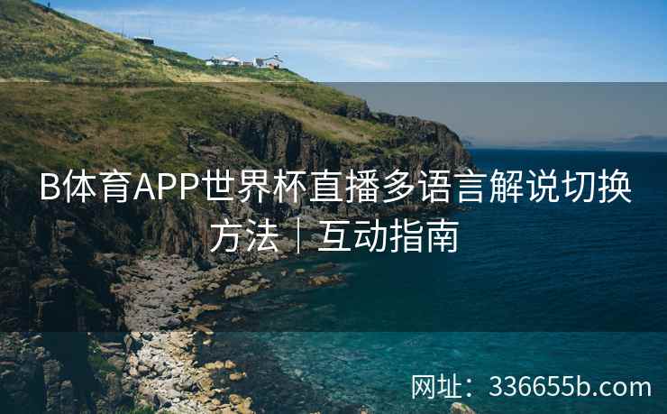 B体育APP世界杯直播多语言解说切换方法｜互动指南