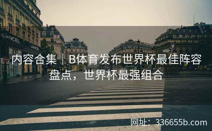 内容合集|B体育发布世界杯最佳阵容盘点,世界杯最强组合