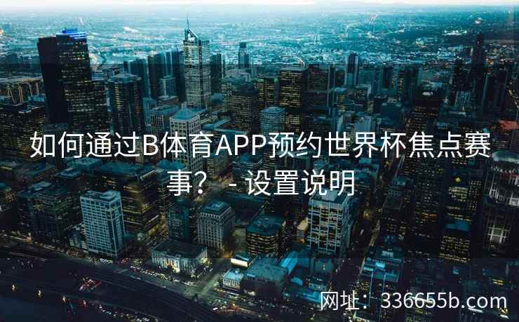 如何通过B体育APP预约世界杯焦点赛事？ - 设置说明