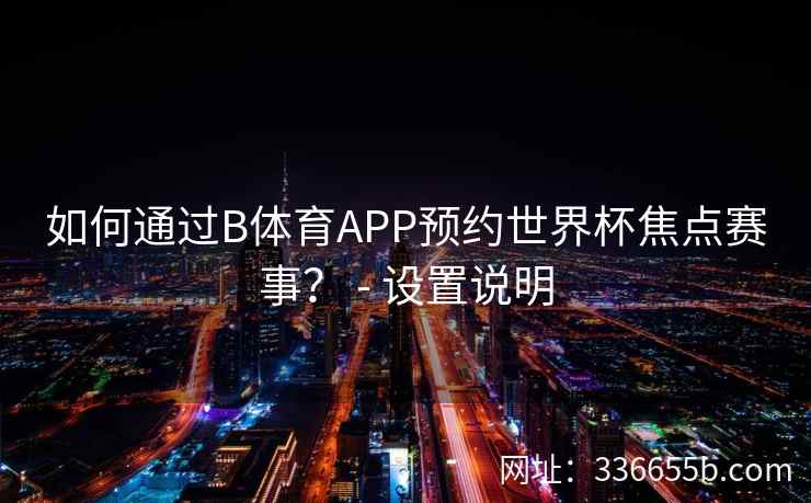如何通过B体育APP预约世界杯焦点赛事？ - 设置说明