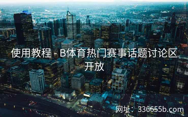 使用教程 - B体育热门赛事话题讨论区开放