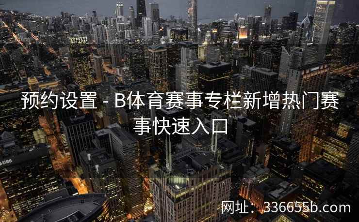 预约设置 - B体育赛事专栏新增热门赛事快速入口