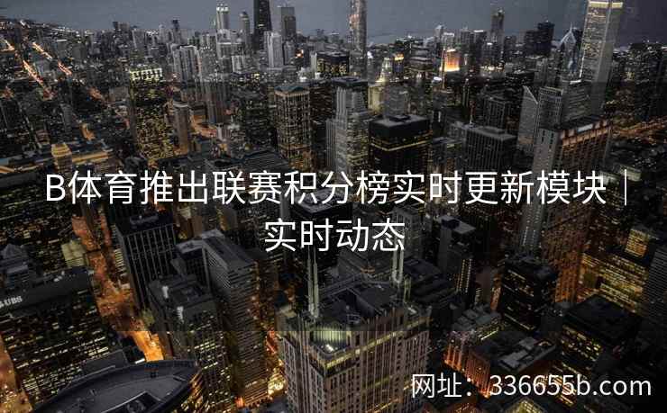 B体育推出联赛积分榜实时更新模块|实时动态