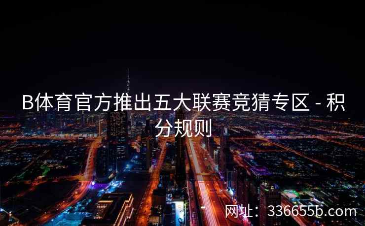 B体育官方推出五大联赛竞猜专区 - 积分规则