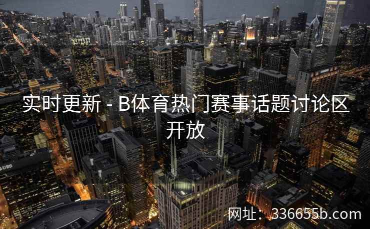 实时更新 - B体育热门赛事话题讨论区开放