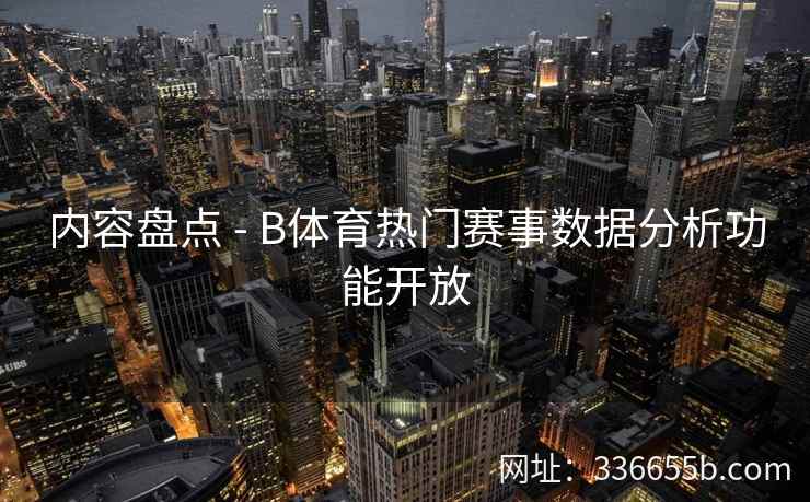 内容盘点 - B体育热门赛事数据分析功能开放