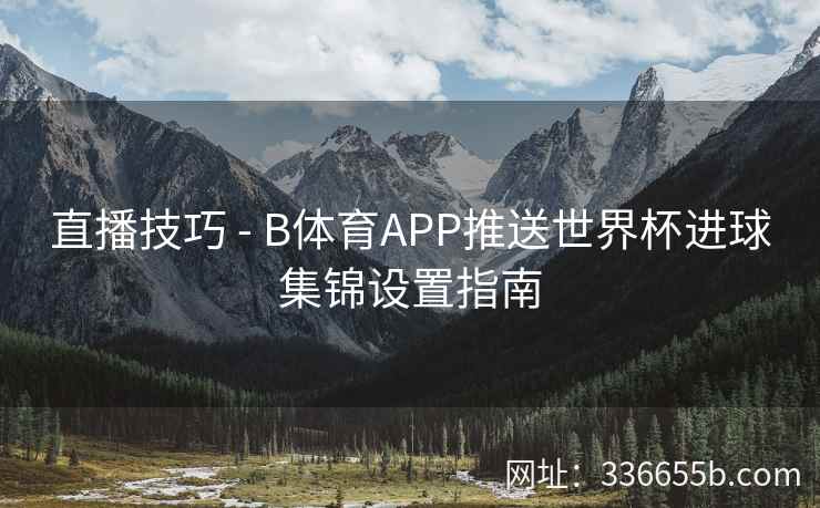 直播技巧 - B体育APP推送世界杯进球集锦设置指南