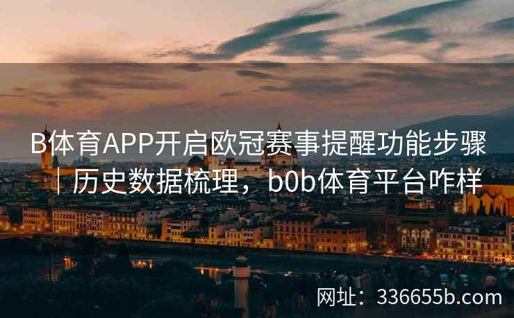 B体育APP开启欧冠赛事提醒功能步骤|历史数据梳理,b0b体育平台咋样