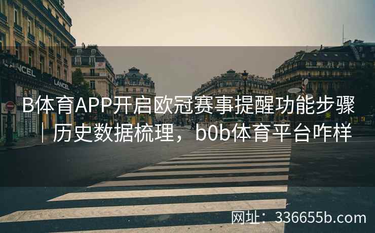 B体育APP开启欧冠赛事提醒功能步骤|历史数据梳理,b0b体育平台咋样