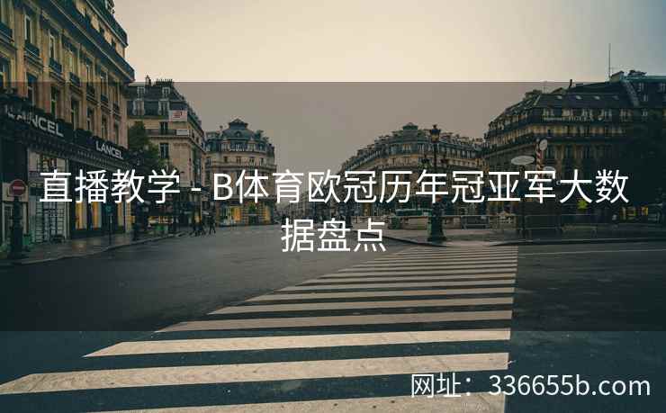 直播教学 - B体育欧冠历年冠亚军大数据盘点