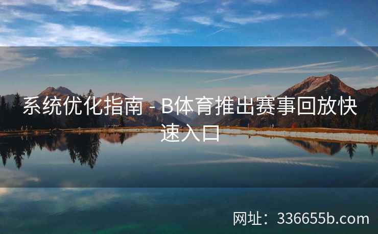 系统优化指南 - B体育推出赛事回放快速入口