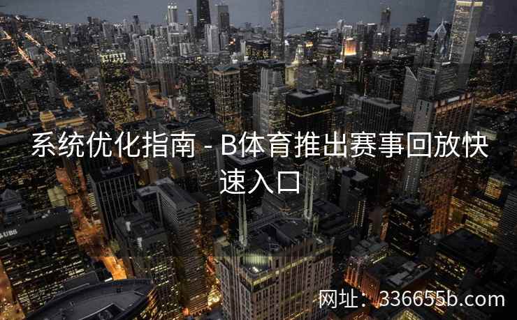 系统优化指南 - B体育推出赛事回放快速入口