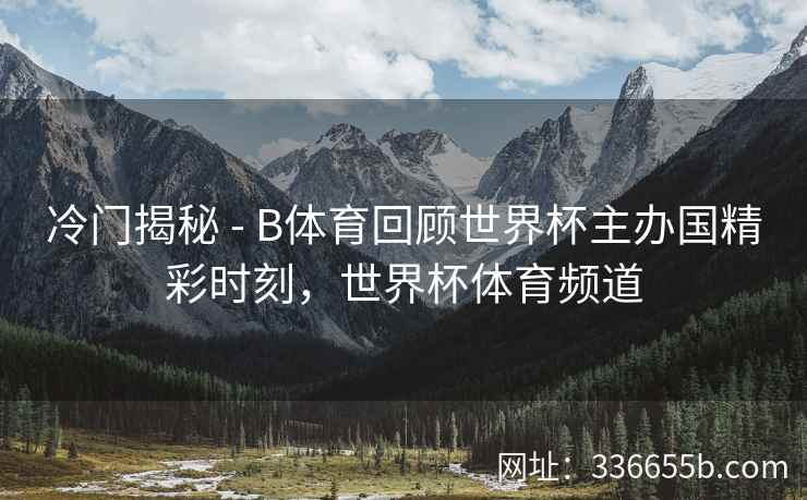 冷门揭秘 - B体育回顾世界杯主办国精彩时刻,世界杯体育频道