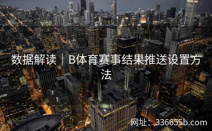 数据解读|B体育赛事结果推送设置方法