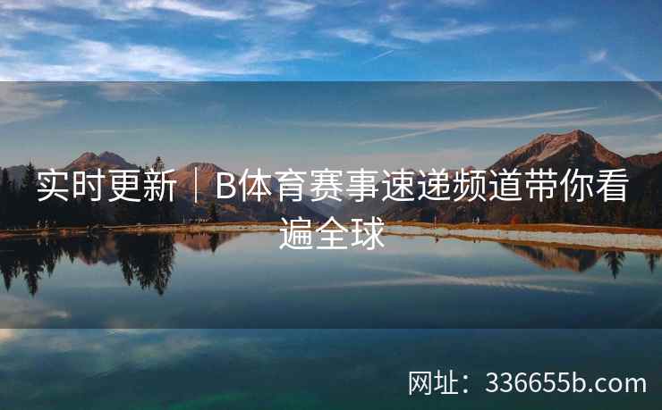 实时更新|B体育赛事速递频道带你看遍全球