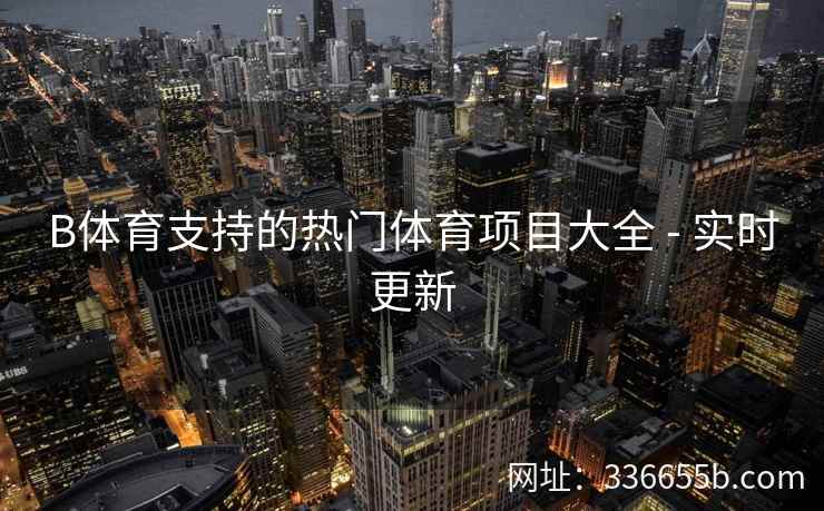 B体育支持的热门体育项目大全 - 实时更新