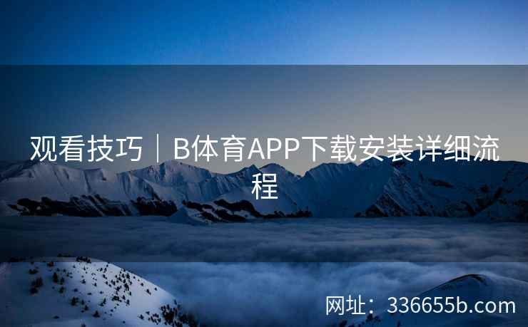 观看技巧|B体育APP下载安装详细流程