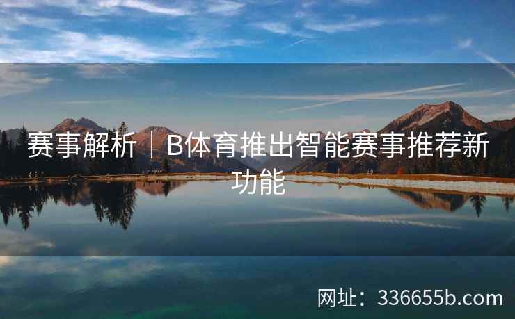 赛事解析|B体育推出智能赛事推荐新功能