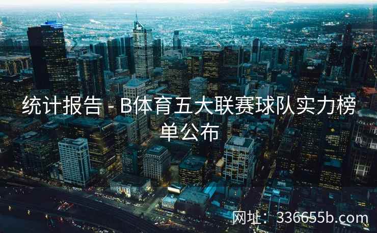 统计报告 - B体育五大联赛球队实力榜单公布