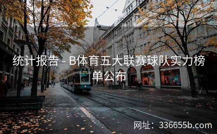 统计报告 - B体育五大联赛球队实力榜单公布
