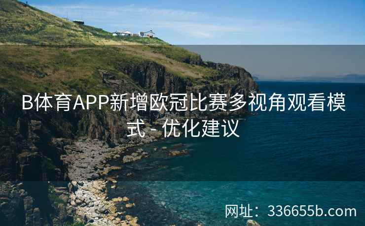B体育APP新增欧冠比赛多视角观看模式 - 优化建议