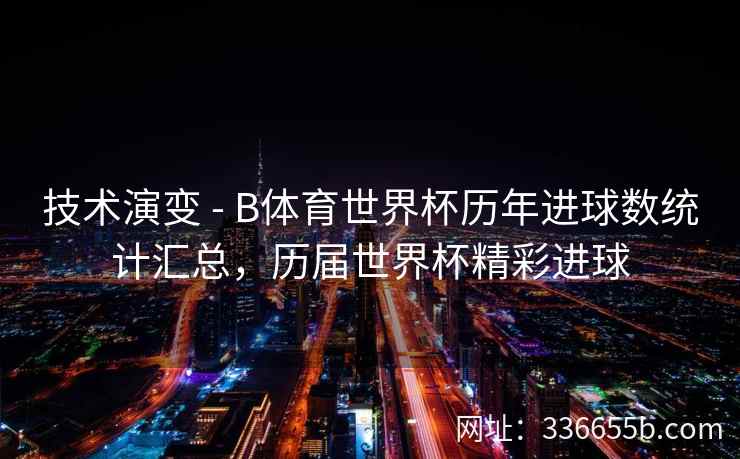 技术演变 - B体育世界杯历年进球数统计汇总,历届世界杯精彩进球