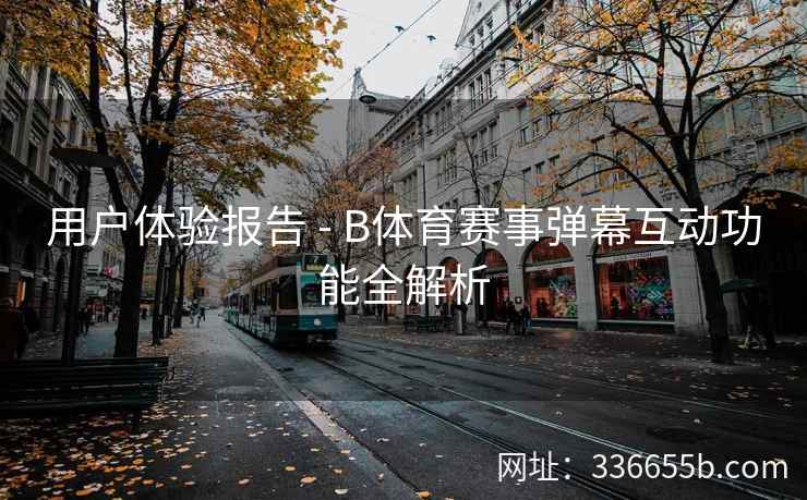 用户体验报告 - B体育赛事弹幕互动功能全解析