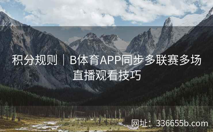 积分规则｜B体育APP同步多联赛多场直播观看技巧