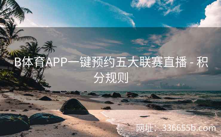 B体育APP一键预约五大联赛直播 - 积分规则