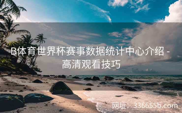 B体育世界杯赛事数据统计中心介绍 - 高清观看技巧