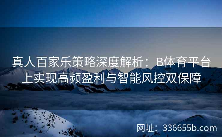 真人百家乐策略深度解析：B体育平台上实现高频盈利与智能风控双保障